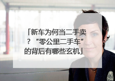 新车为何当二手卖？“零公里二手车”的背后有哪些玄机