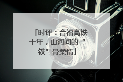 时评：合福高铁十年，山河间的“铁”骨柔情