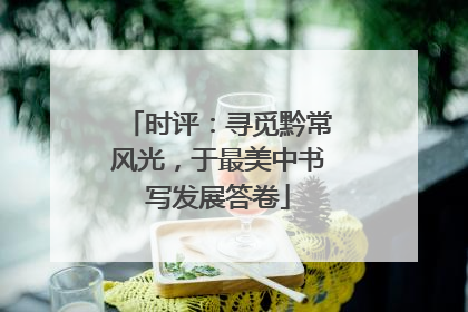 时评：寻觅黔常风光，于最美中书写发展答卷