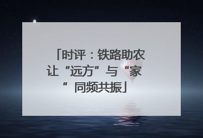 时评：铁路助农让“远方”与“家”同频共振