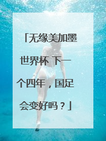 无缘美加墨世界杯 下一个四年，国足会变好吗？