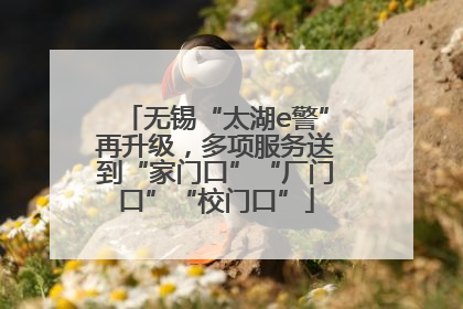 无锡“太湖e警”再升级，多项服务送到“家门口”“厂门口”“校门口”