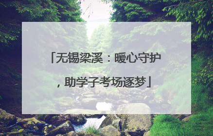 无锡梁溪：暖心守护，助学子考场逐梦
