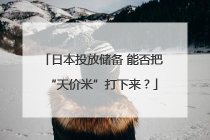 日本投放储备 能否把“天价米”打下来？