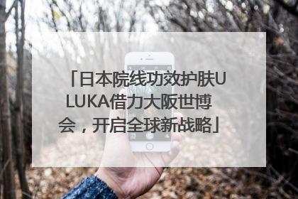 日本院线功效护肤ULUKA借力大阪世博会，开启全球新战略