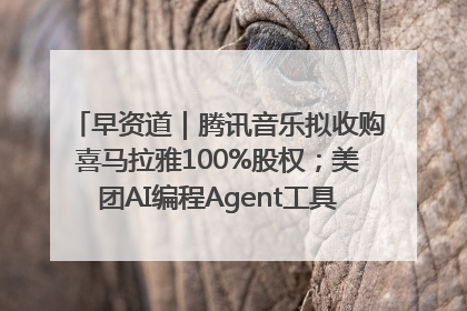 早资道｜腾讯音乐拟收购喜马拉雅100%股权；美团AI编程Agent工具NoCode上线