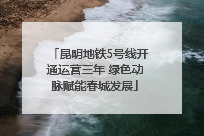 昆明地铁5号线开通运营三年 绿色动脉赋能春城发展