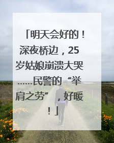 明天会好的！深夜桥边，25岁姑娘崩溃大哭……民警的“举肩之劳”，好暖！