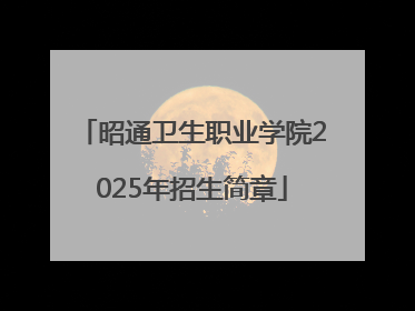 昭通卫生职业学院2025年招生简章