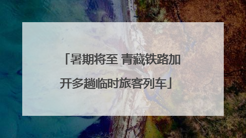 暑期将至 青藏铁路加开多趟临时旅客列车