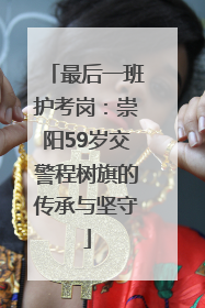 最后一班护考岗：崇阳59岁交警程树旗的传承与坚守