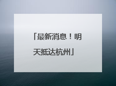 最新消息！明天抵达杭州