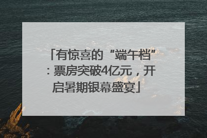 有惊喜的“端午档”：票房突破4亿元，开启暑期银幕盛宴