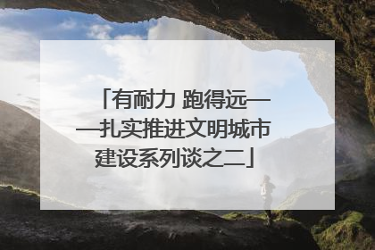 有耐力 跑得远——扎实推进文明城市建设系列谈之二