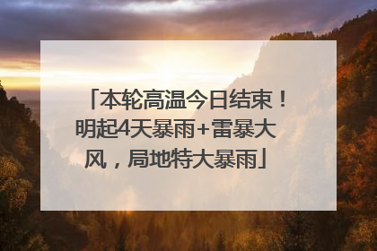 本轮高温今日结束！明起4天暴雨+雷暴大风，局地特大暴雨