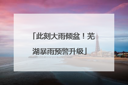 此刻大雨倾盆！芜湖暴雨预警升级