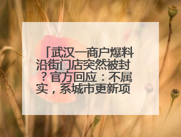 武汉一商户爆料沿街门店突然被封？官方回应：不属实，系城市更新项目征迁打围，此前已公示
