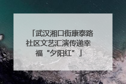 武汉湘口街康泰路社区文艺汇演传递幸福“夕阳红”