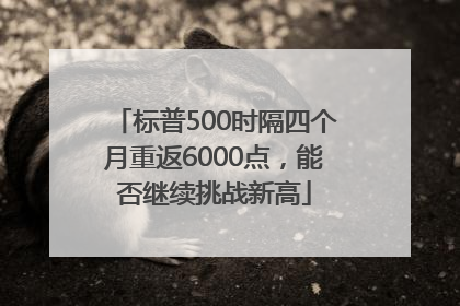 标普500时隔四个月重返6000点，能否继续挑战新高
