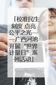 校准民生刻度 点亮公平之光——广西河池开展“世界计量日”系列活动