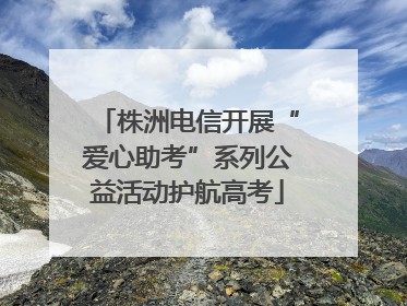 株洲电信开展“爱心助考”系列公益活动护航高考