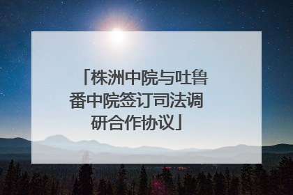 株洲中院与吐鲁番中院签订司法调研合作协议