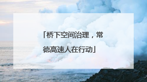 桥下空间治理，常德高速人在行动