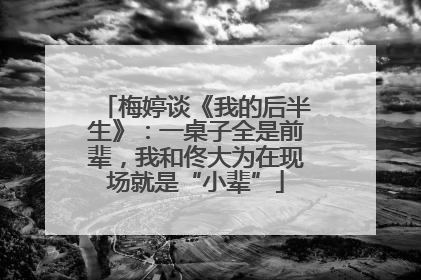 梅婷谈《我的后半生》：一桌子全是前辈，我和佟大为在现场就是“小辈”