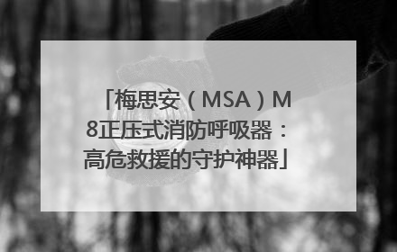 梅思安（MSA）M8正压式消防呼吸器：高危救援的守护神器