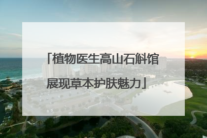 植物医生高山石斛馆展现草本护肤魅力