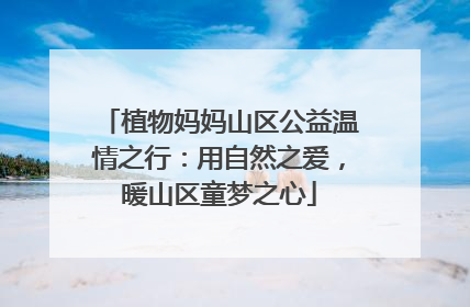 植物妈妈山区公益温情之行：用自然之爱，暖山区童梦之心