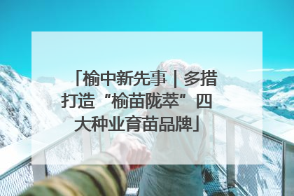 榆中新先事｜多措打造“榆苗陇萃”四大种业育苗品牌