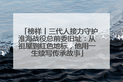 榜样丨三代人接力守护淮海战役总前委旧址：从祖屋到红色地标，他用一生续写传承故事