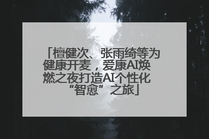 檀健次、张雨绮等为健康开麦，爱康AI焕燃之夜打造AI个性化“智愈”之旅