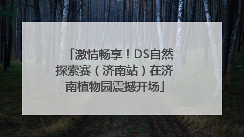 激情畅享！DS自然探索赛（济南站）在济南植物园震撼开场