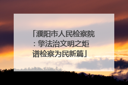 濮阳市人民检察院：擎法治文明之炬 谱检察为民新篇
