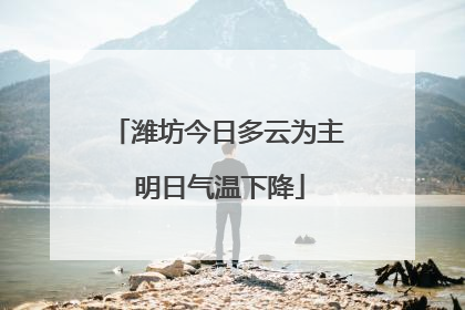 潍坊今日多云为主 明日气温下降