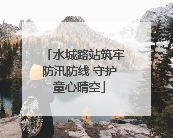 水城路站筑牢防汛防线 守护童心晴空