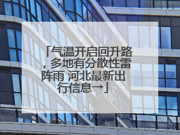 气温开启回升路，多地有分散性雷阵雨 河北最新出行信息→
