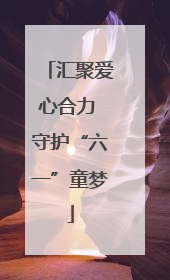 汇聚爱心合力 守护“六一”童梦