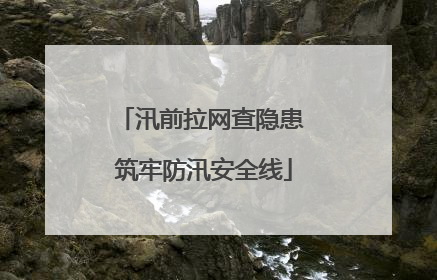 汛前拉网查隐患 筑牢防汛安全线