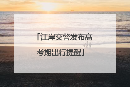 江岸交警发布高考期出行提醒