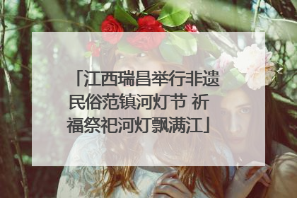 江西瑞昌举行非遗民俗范镇河灯节 祈福祭祀河灯飘满江
