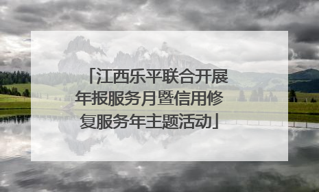 江西乐平联合开展年报服务月暨信用修复服务年主题活动