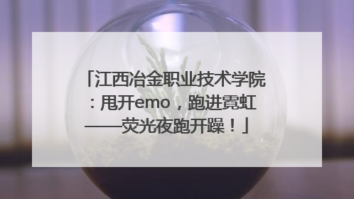江西冶金职业技术学院：甩开emo，跑进霓虹——荧光夜跑开躁！
