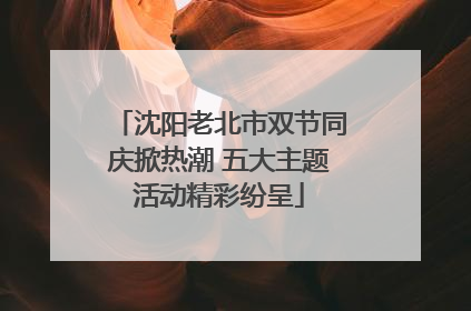 沈阳老北市双节同庆掀热潮 五大主题活动精彩纷呈