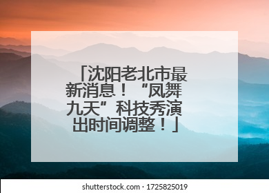 沈阳老北市最新消息！“凤舞九天”科技秀演出时间调整！
