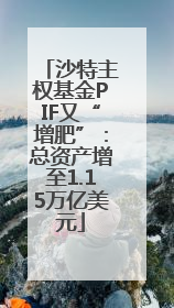 沙特主权基金PIF又“增肥”：总资产增至1.15万亿美元