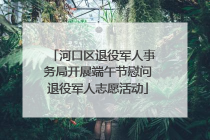 河口区退役军人事务局开展端午节慰问退役军人志愿活动