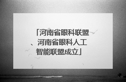 河南省眼科联盟、河南省眼科人工智能联盟成立